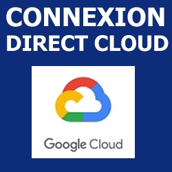   Cloud Connect (Lan2Lan)  De 10Mb  10Gb Connexion Directe au Cloud Google Cloud Platform